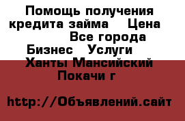 Помощь получения кредита,займа. › Цена ­ 1 000 - Все города Бизнес » Услуги   . Ханты-Мансийский,Покачи г.